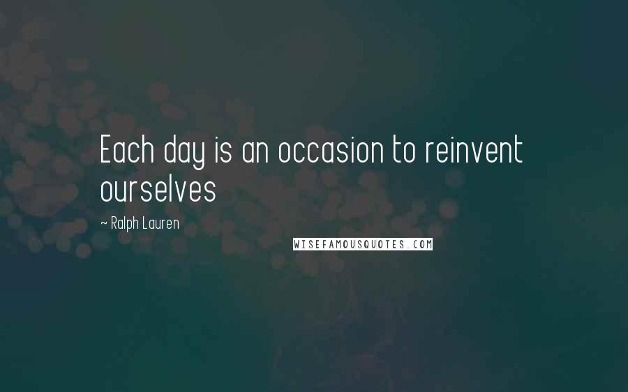 Ralph Lauren quotes: Each day is an occasion to reinvent ourselves
