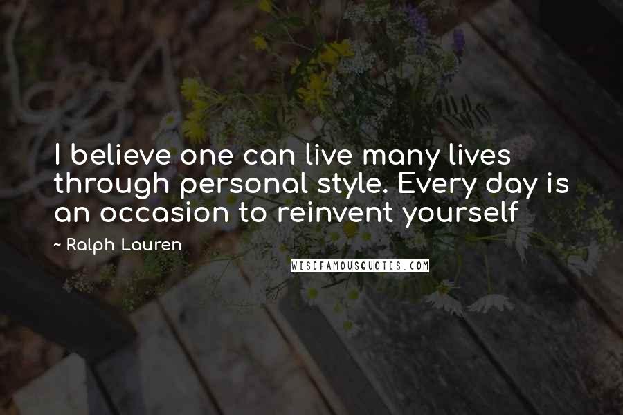 Ralph Lauren quotes: I believe one can live many lives through personal style. Every day is an occasion to reinvent yourself Ralph Lauren quotes: I believe one can live many lives through personal style. Every day is an occasion to reinvent yourself