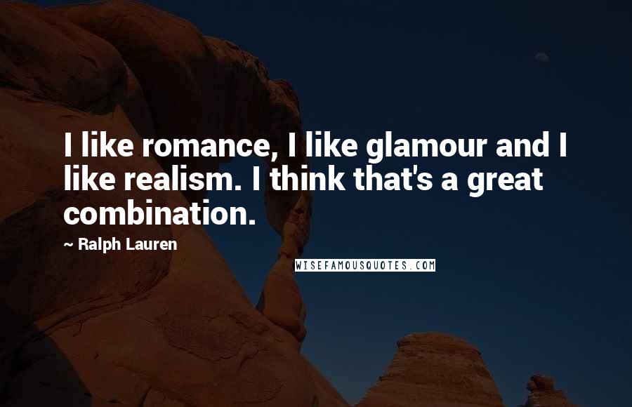 Ralph Lauren quotes: I like romance, I like glamour and I like realism. I think that's a great combination.