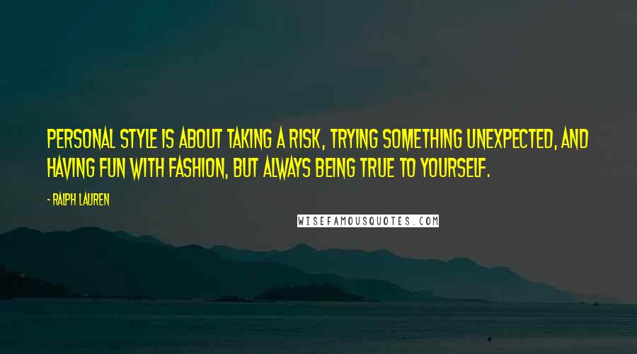 Ralph Lauren quotes: Personal style is about taking a risk, trying something unexpected, and having fun with fashion, but always being true to yourself.