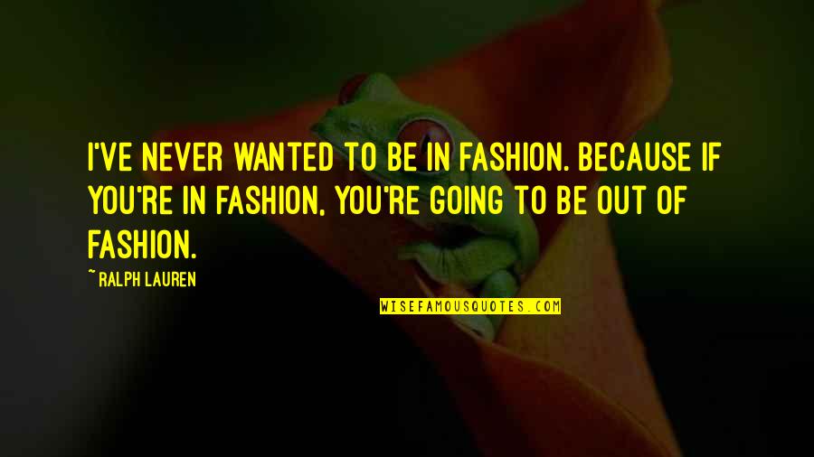 Ralph Lauren Quotes By Ralph Lauren: I've never wanted to be in fashion. Because