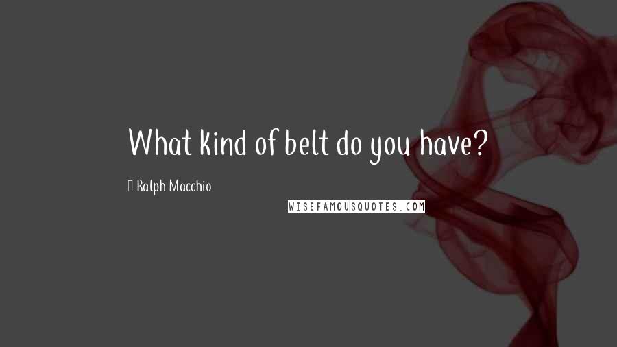 Ralph Macchio quotes: What kind of belt do you have?