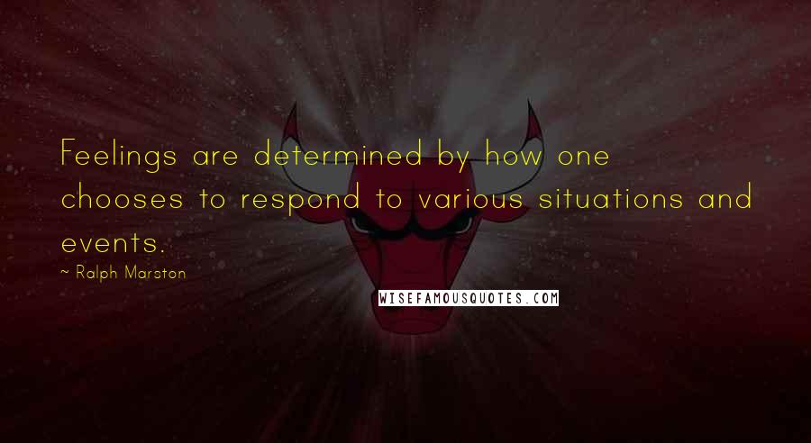 Ralph Marston quotes: Feelings are determined by how one chooses to respond to various situations and events. Ralph Marston quotes: Feelings are determined by how one chooses to respond to various situations and events.