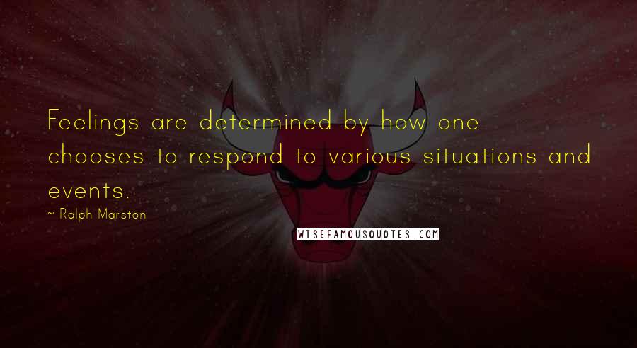 Ralph Marston quotes: Feelings are determined by how one chooses to respond to various situations and events.