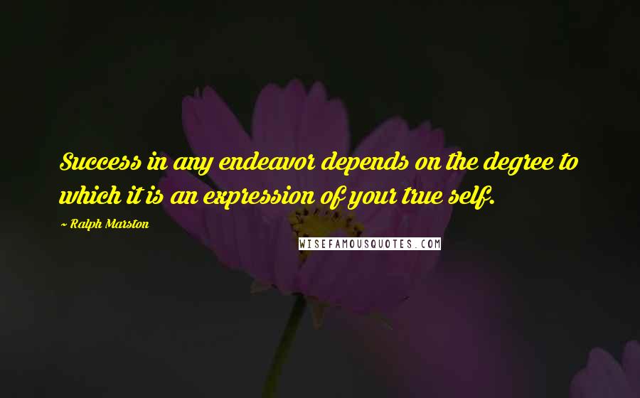 Ralph Marston quotes: Success in any endeavor depends on the degree to which it is an expression of your true self.