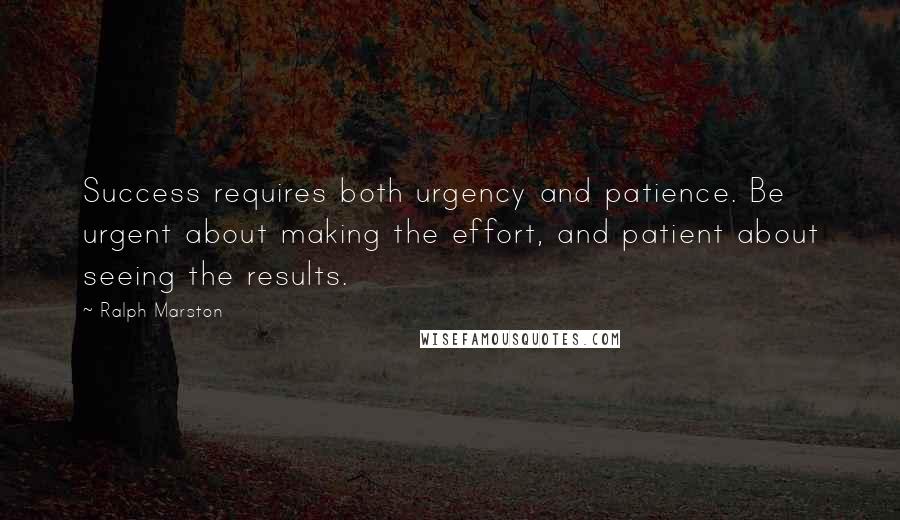 Ralph Marston quotes: Success requires both urgency and patience. Be urgent about making the effort, and patient about seeing the results.