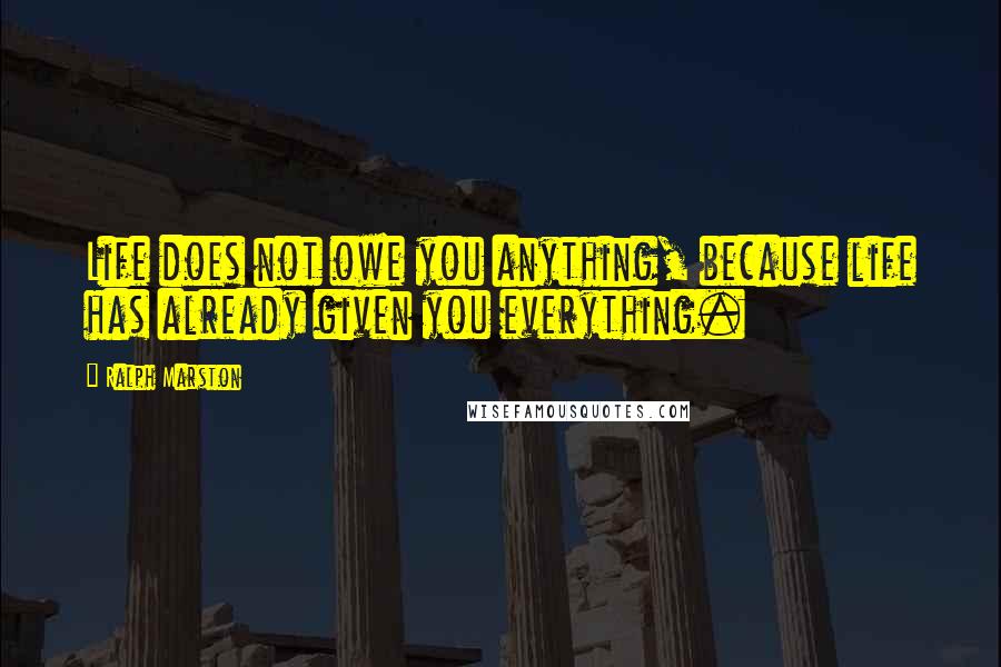 Ralph Marston quotes: Life does not owe you anything, because life has already given you everything. Ralph Marston quotes: Life does not owe you anything, because life has already given you everything.