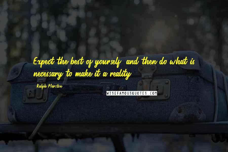 Ralph Marston quotes: Expect the best of yourself, and then do what is necessary to make it a reality. Ralph Marston quotes: Expect the best of yourself, and then do what is necessary to make it a reality.