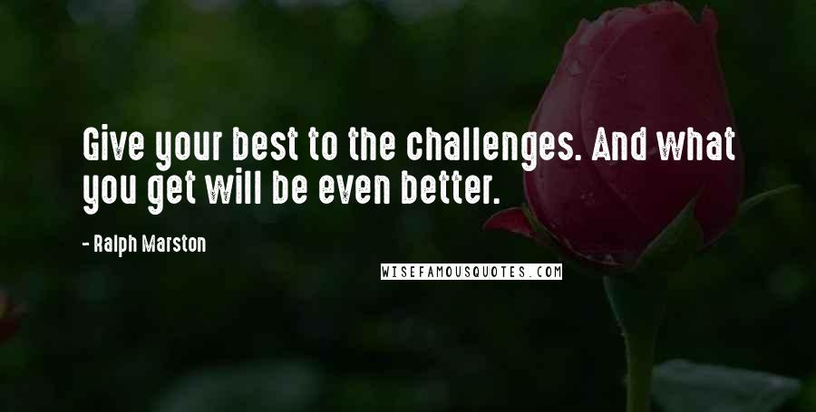 Ralph Marston quotes: Give your best to the challenges. And what you get will be even better.