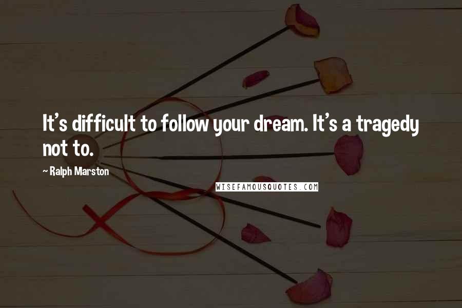 Ralph Marston quotes: It's difficult to follow your dream. It's a tragedy not to.