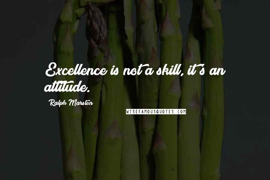Ralph Marston quotes: Excellence is not a skill, it's an attitude. Ralph Marston quotes: Excellence is not a skill, it's an attitude.
