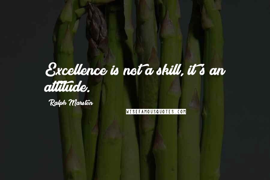 Ralph Marston quotes: Excellence is not a skill, it's an attitude.