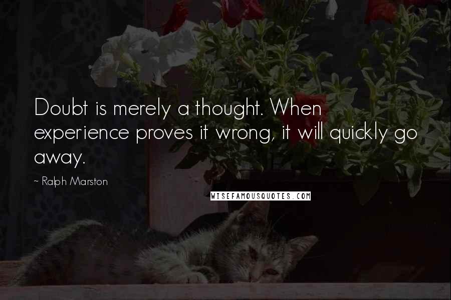 Ralph Marston quotes: Doubt is merely a thought. When experience proves it wrong, it will quickly go away. Ralph Marston quotes: Doubt is merely a thought. When experience proves it wrong, it will quickly go away.