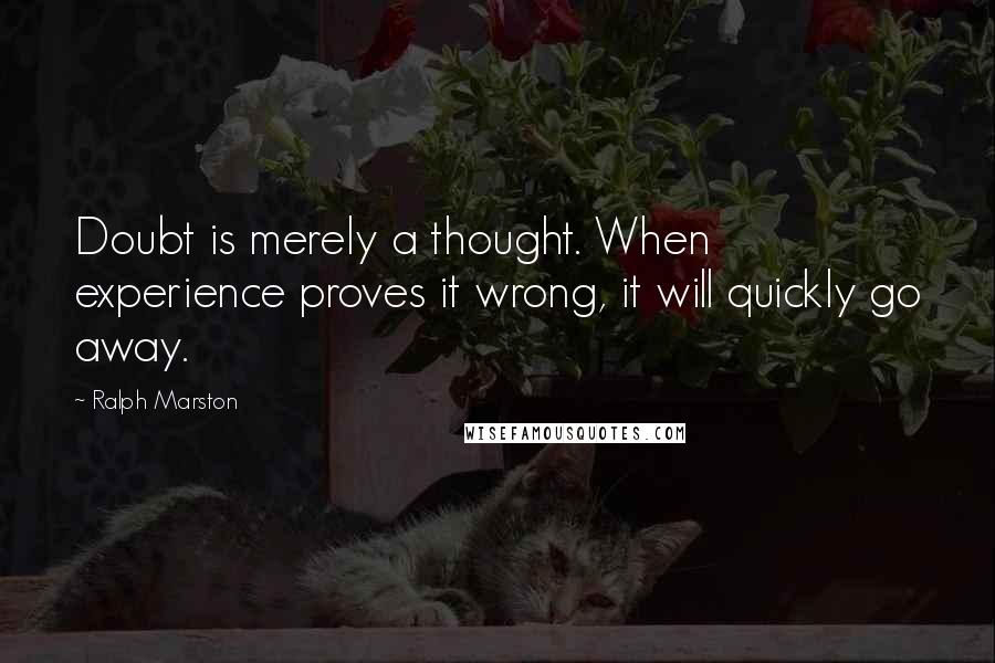 Ralph Marston quotes: Doubt is merely a thought. When experience proves it wrong, it will quickly go away.