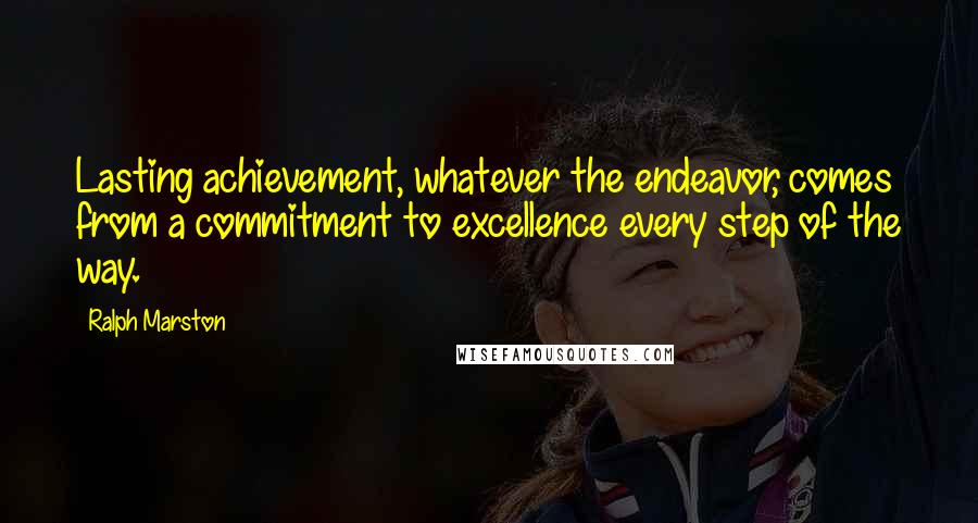 Ralph Marston quotes: Lasting achievement, whatever the endeavor, comes from a commitment to excellence every step of the way.