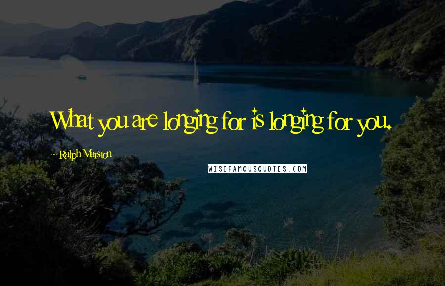 Ralph Marston quotes: What you are longing for is longing for you.