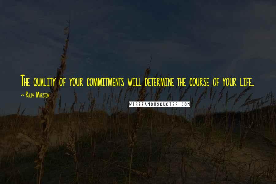 Ralph Marston quotes: The quality of your commitments will determine the course of your life. Ralph Marston quotes: The quality of your commitments will determine the course of your life.