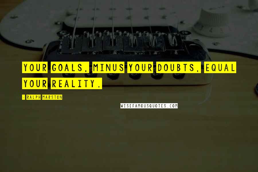 Ralph Marston quotes: Your goals, minus your doubts, equal your reality.