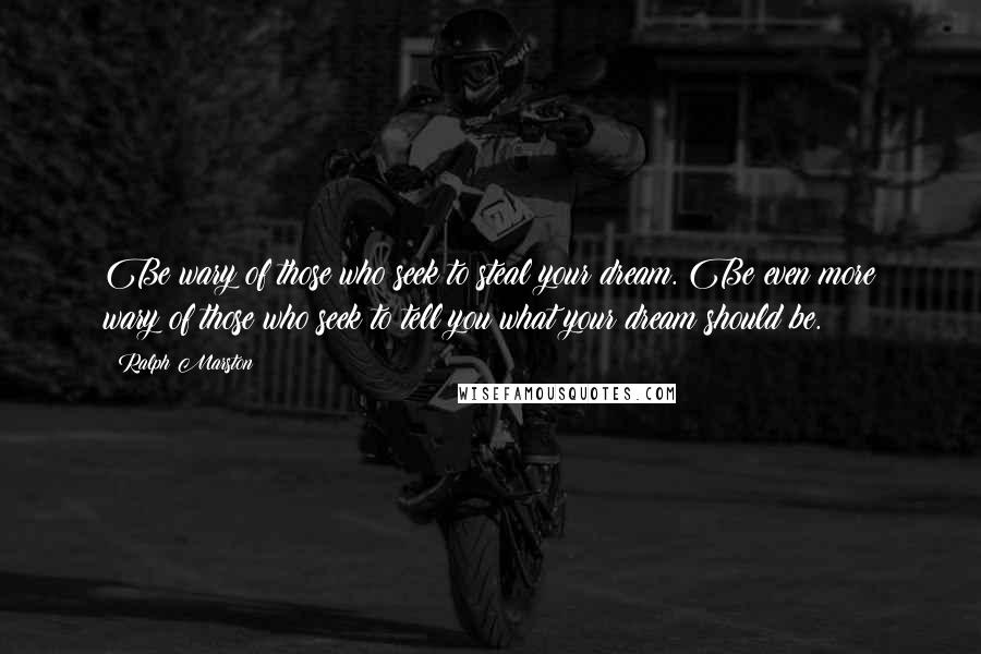 Ralph Marston quotes: Be wary of those who seek to steal your dream. Be even more wary of those who seek to tell you what your dream should be.