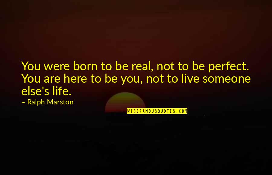 Ralph Marston Quotes By Ralph Marston: You were born to be real, not to