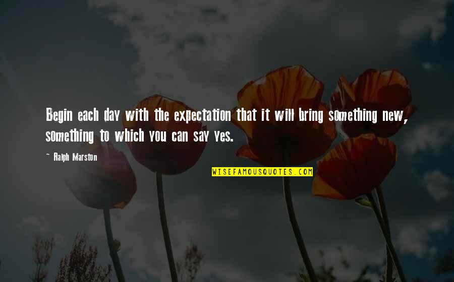 Ralph Marston Quotes By Ralph Marston: Begin each day with the expectation that it