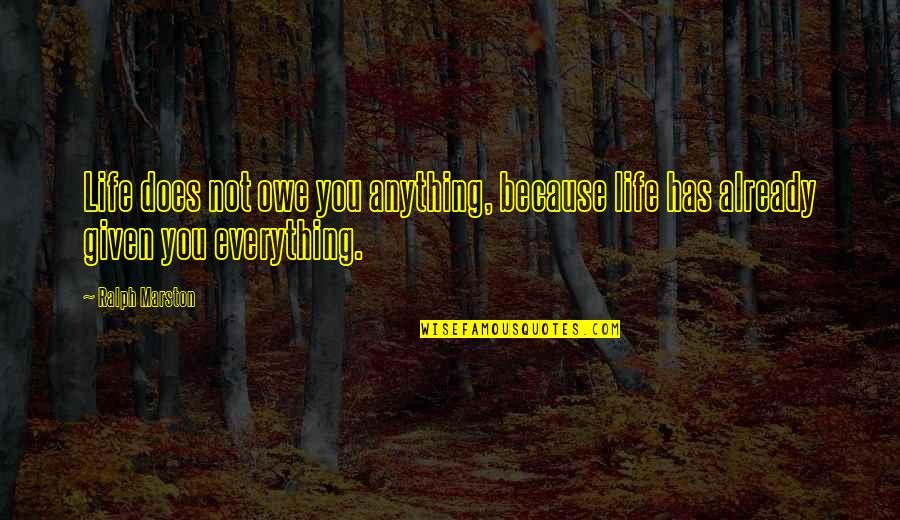 Ralph Marston Quotes By Ralph Marston: Life does not owe you anything, because life Ralph Marston Quotes By Ralph Marston: Life does not owe you anything, because life