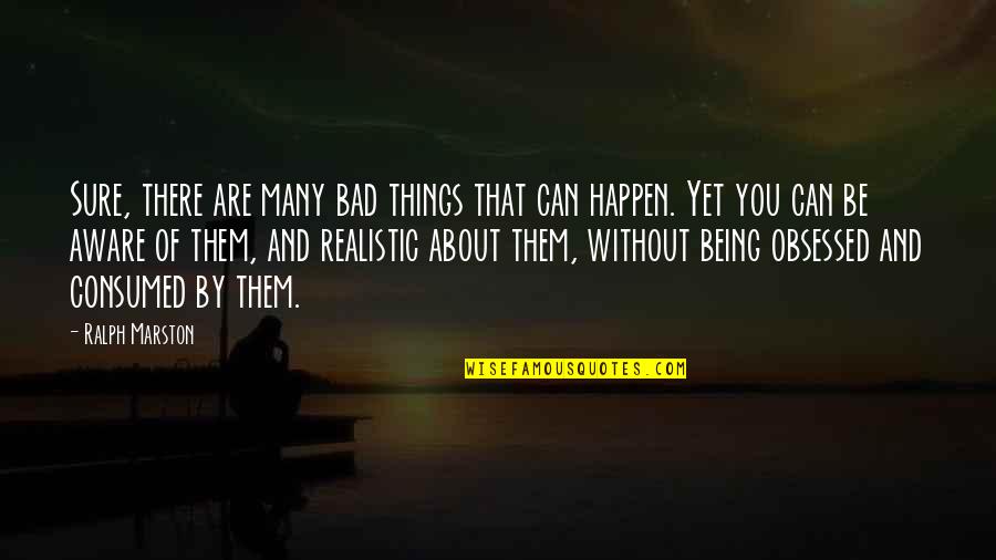 Ralph Marston Quotes By Ralph Marston: Sure, there are many bad things that can Ralph Marston Quotes By Ralph Marston: Sure, there are many bad things that can