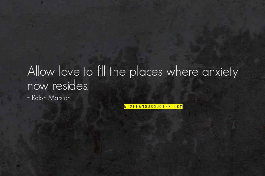 Ralph Marston Quotes By Ralph Marston: Allow love to fill the places where anxiety