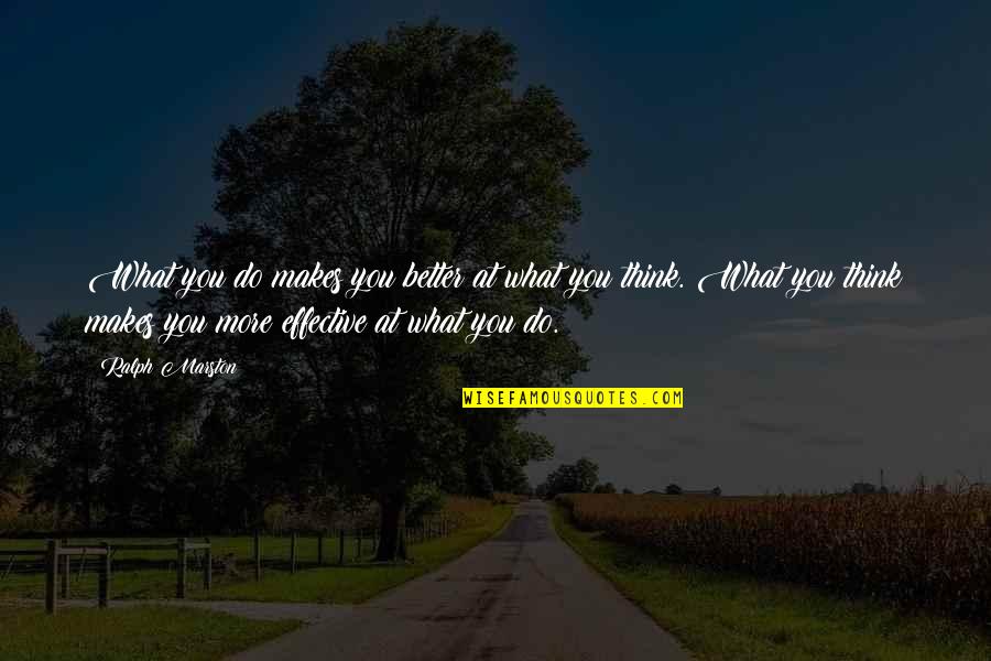 Ralph Marston Quotes By Ralph Marston: What you do makes you better at what Ralph Marston Quotes By Ralph Marston: What you do makes you better at what