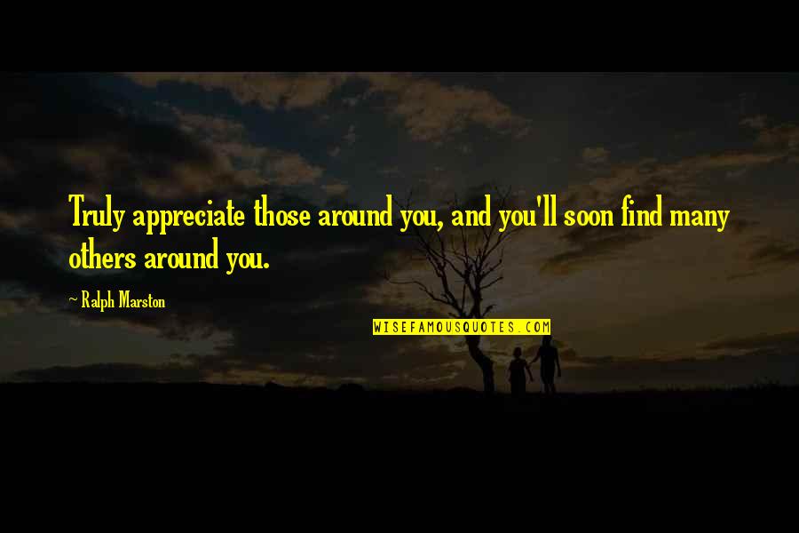 Ralph Marston Quotes By Ralph Marston: Truly appreciate those around you, and you'll soon Ralph Marston Quotes By Ralph Marston: Truly appreciate those around you, and you'll soon