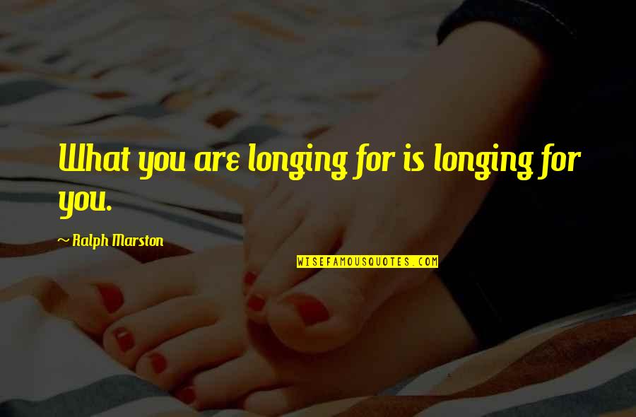 Ralph Marston Quotes By Ralph Marston: What you are longing for is longing for Ralph Marston Quotes By Ralph Marston: What you are longing for is longing for