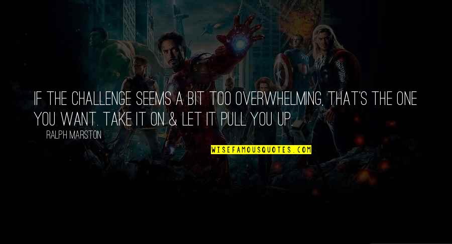 Ralph Marston Quotes By Ralph Marston: If the challenge seems a bit too overwhelming,