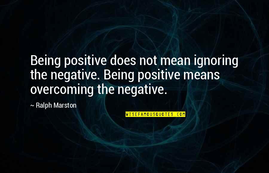 Ralph Marston Quotes By Ralph Marston: Being positive does not mean ignoring the negative. Ralph Marston Quotes By Ralph Marston: Being positive does not mean ignoring the negative.