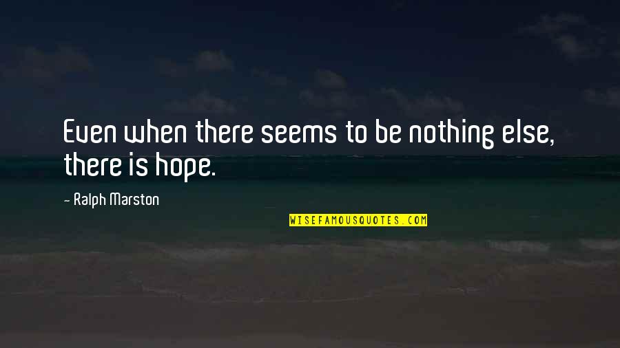 Ralph Marston Quotes By Ralph Marston: Even when there seems to be nothing else,