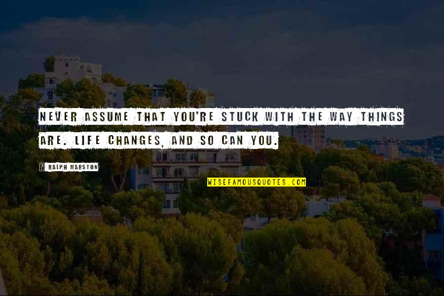 Ralph Marston Quotes By Ralph Marston: Never assume that you're stuck with the way Ralph Marston Quotes By Ralph Marston: Never assume that you're stuck with the way