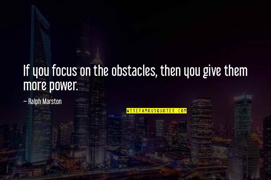 Ralph Marston Quotes By Ralph Marston: If you focus on the obstacles, then you Ralph Marston Quotes By Ralph Marston: If you focus on the obstacles, then you