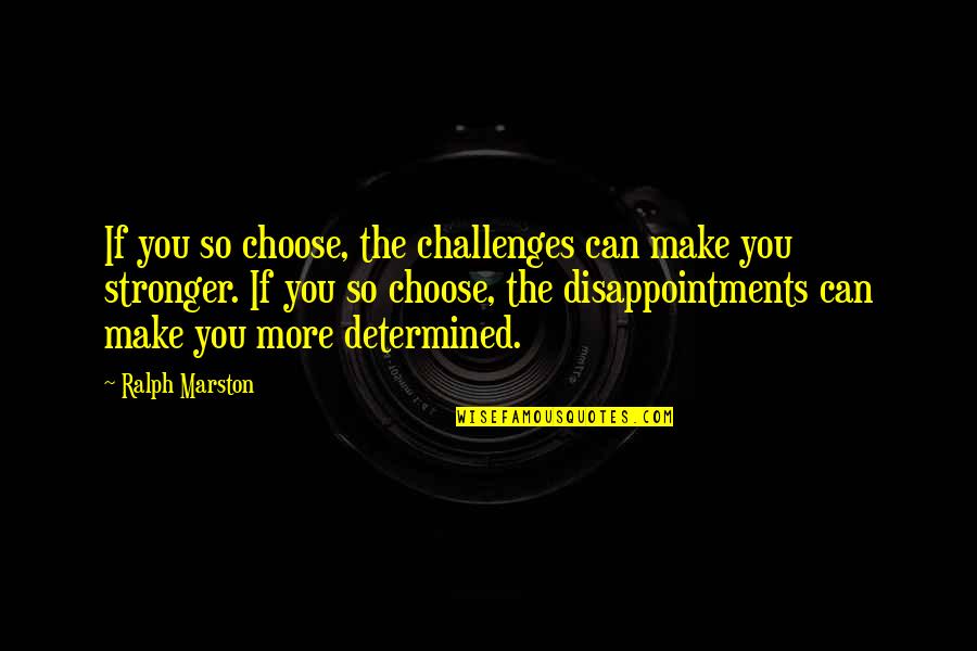 Ralph Marston Quotes By Ralph Marston: If you so choose, the challenges can make