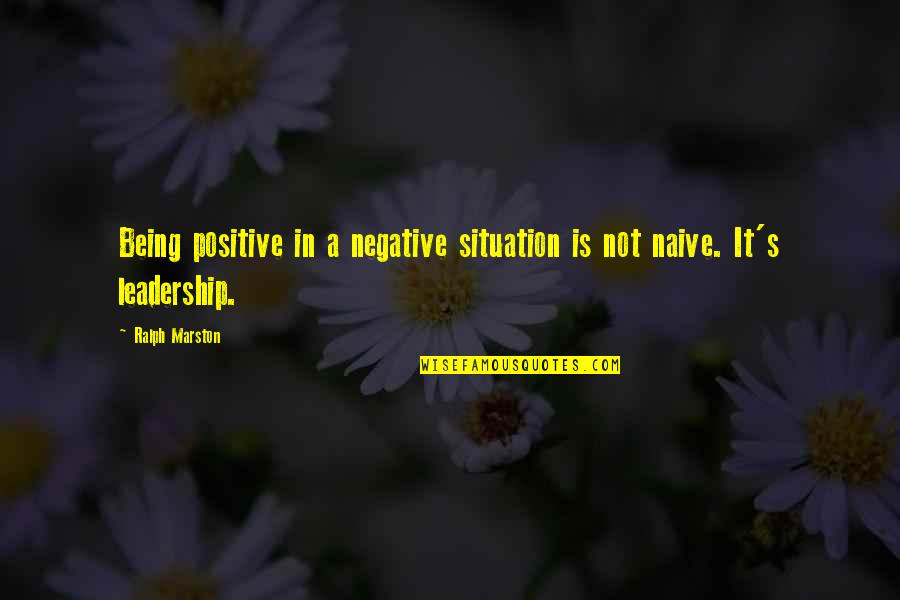 Ralph Marston Quotes By Ralph Marston: Being positive in a negative situation is not Ralph Marston Quotes By Ralph Marston: Being positive in a negative situation is not