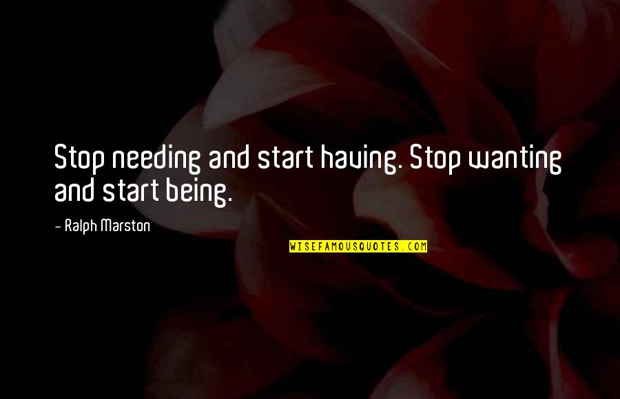 Ralph Marston Quotes By Ralph Marston: Stop needing and start having. Stop wanting and Ralph Marston Quotes By Ralph Marston: Stop needing and start having. Stop wanting and
