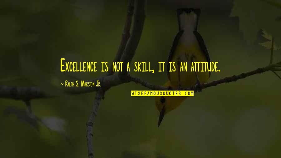 Ralph Marston Quotes By Ralph S. Marston Jr.: Excellence is not a skill, it is an Ralph Marston Quotes By Ralph S. Marston Jr.: Excellence is not a skill, it is an