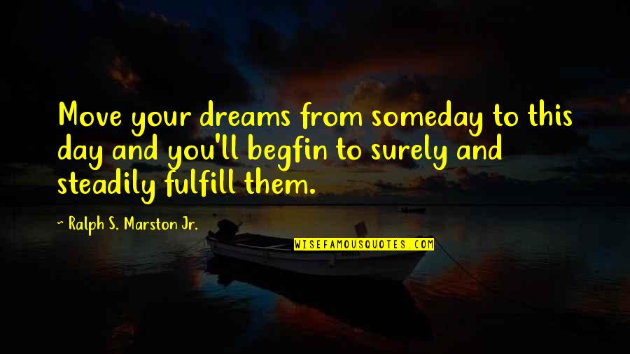 Ralph Marston Quotes By Ralph S. Marston Jr.: Move your dreams from someday to this day Ralph Marston Quotes By Ralph S. Marston Jr.: Move your dreams from someday to this day