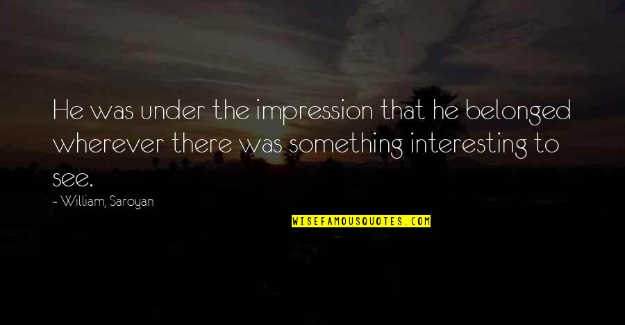 Ralph Marston The Daily Motivator Quotes By William, Saroyan: He was under the impression that he belonged Ralph Marston The Daily Motivator Quotes By William, Saroyan: He was under the impression that he belonged