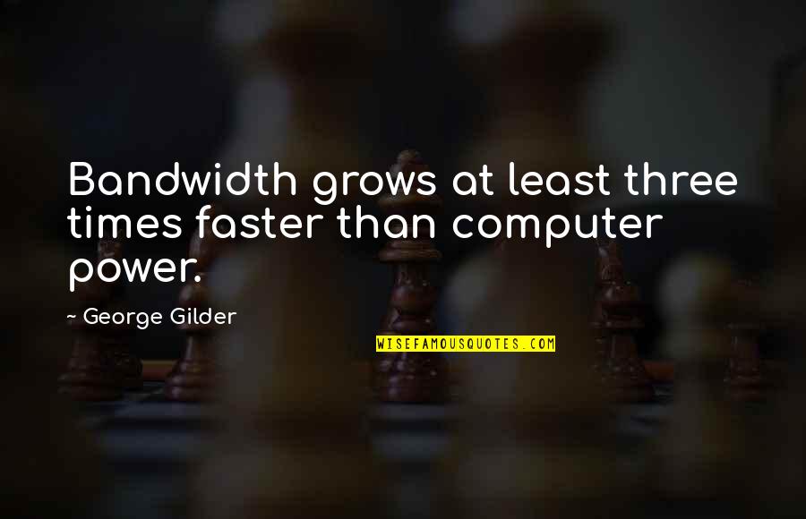 Ralph Mcgill Quotes By George Gilder: Bandwidth grows at least three times faster than