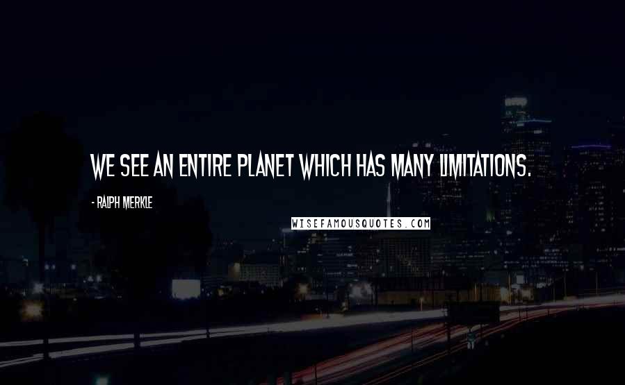 Ralph Merkle quotes: We see an entire planet which has many limitations.