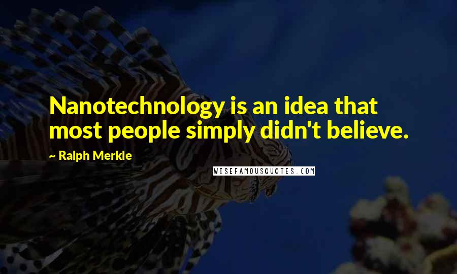 Ralph Merkle quotes: Nanotechnology is an idea that most people simply didn't believe.