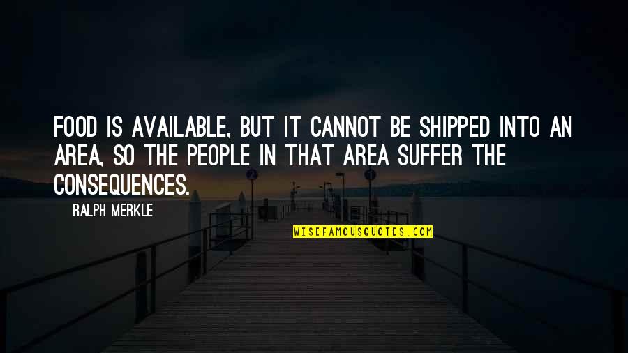 Ralph Merkle Quotes By Ralph Merkle: Food is available, but it cannot be shipped Ralph Merkle Quotes By Ralph Merkle: Food is available, but it cannot be shipped