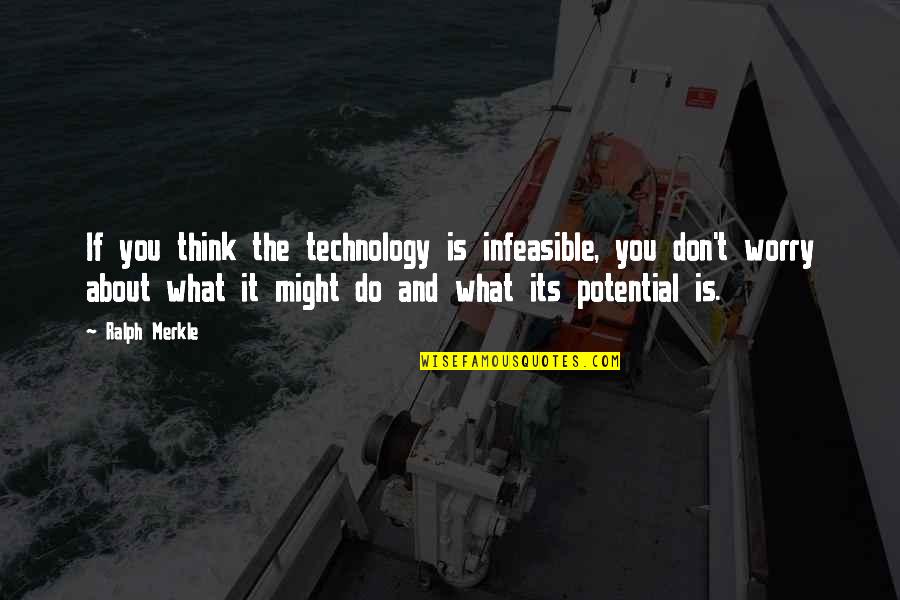 Ralph Merkle Quotes By Ralph Merkle: If you think the technology is infeasible, you Ralph Merkle Quotes By Ralph Merkle: If you think the technology is infeasible, you