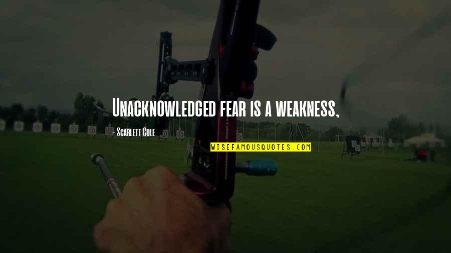 Ralph Mortensen Quotes By Scarlett Cole: Unacknowledged fear is a weakness, Ralph Mortensen Quotes By Scarlett Cole: Unacknowledged fear is a weakness,