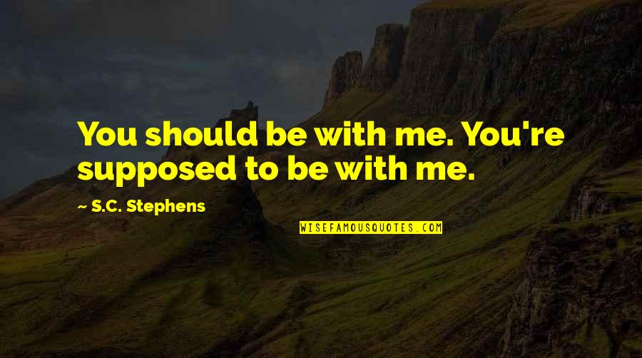 Ralph Movie Quotes By S.C. Stephens: You should be with me. You're supposed to Ralph Movie Quotes By S.C. Stephens: You should be with me. You're supposed to