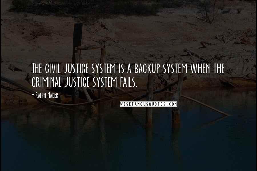 Ralph Nader quotes: The civil justice system is a backup system when the criminal justice system fails.